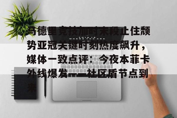 亚博体育app-关于马德里竞技加时末段止住颓势亚冠关键时刻热度飙升，媒体一致点评：今夜本菲卡外线爆发——社区盾节点到来的信息-亚博体育app